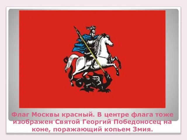 Флаг Москвы красный. В центре флага тоже изображен Святой Георгий Победоносец на коне, поражающий копьем Змия.