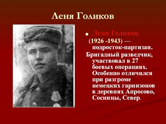 Леня Голиков Леня Голиков (1926 -1943) — подросток-партизан. Бригадный разведчик, участвовал в