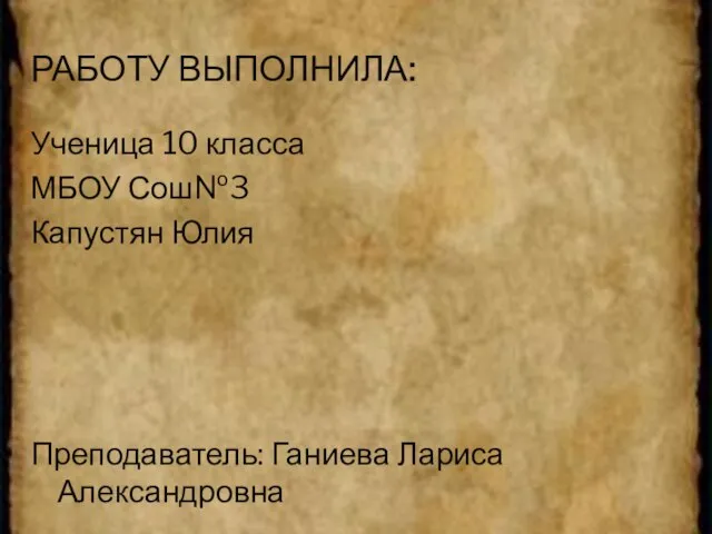 Работу выполнила: Ученица 10 класса МБОУ Сош№3 Капустян Юлия Преподаватель: Ганиева Лариса Александровна