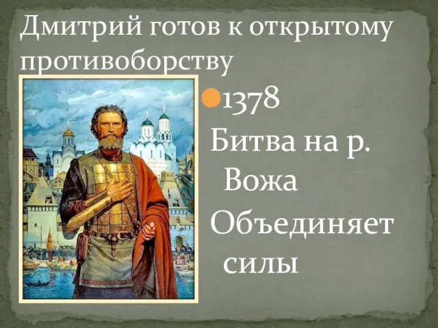 1378 Битва на р.Вожа Объединяет силы Дмитрий готов к открытому противоборству