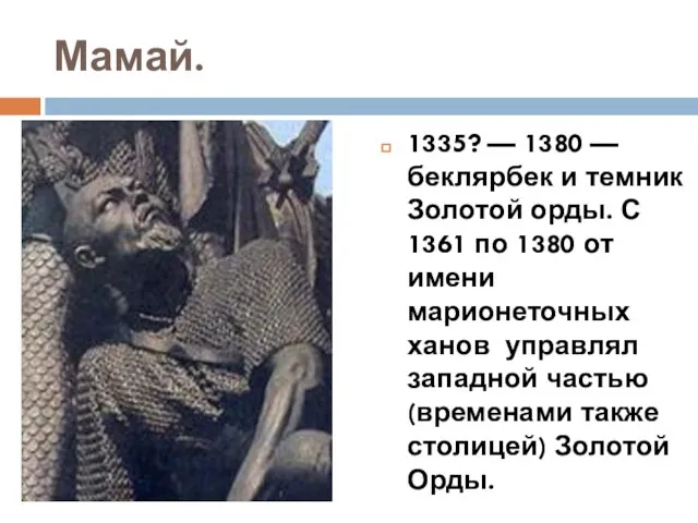 Мамай. 1335? — 1380 — беклярбек и темник Золотой орды. С 1361