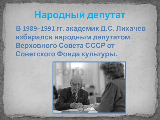 Народный депутат В 1989–1991 гг. академик Д.С. Лихачев избирался народным депутатом Верховного