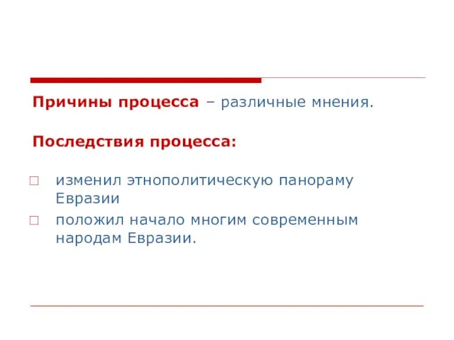 Причины процесса – различные мнения. Последствия процесса: изменил этнополитическую панораму Евразии положил