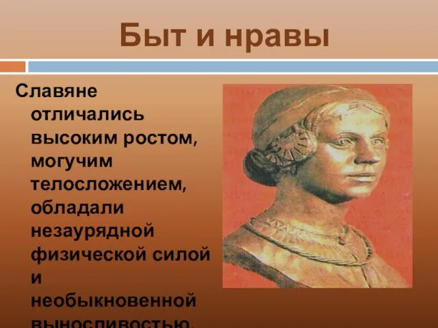 Быт и нравы Славяне отличались высоким ростом, могучим телосложением, обладали незаурядной физической силой и необыкновенной выносливостью.