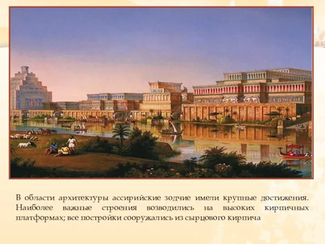В области архитектуры ассирийские зодчие имели крупные достижения. Наиболее важные строения возводились