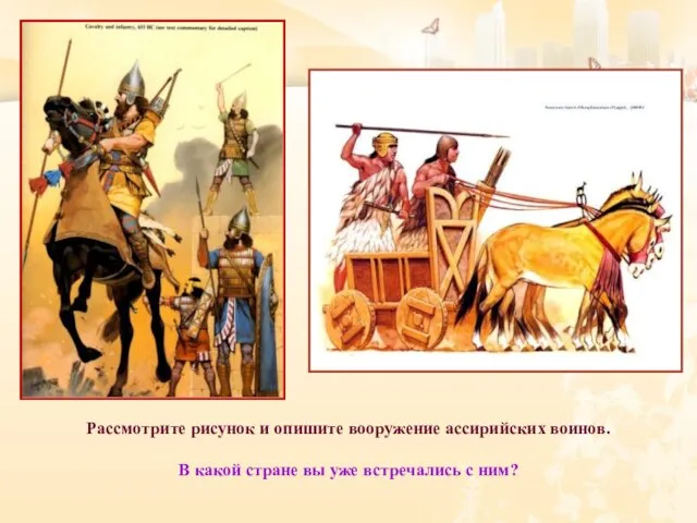 Рассмотрите рисунок и опишите вооружение ассирийских воинов. В какой стране вы уже встречались с ним?