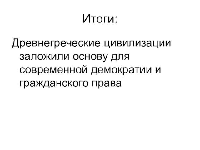 Итоги: Древнегреческие цивилизации заложили основу для современной демократии и гражданского права