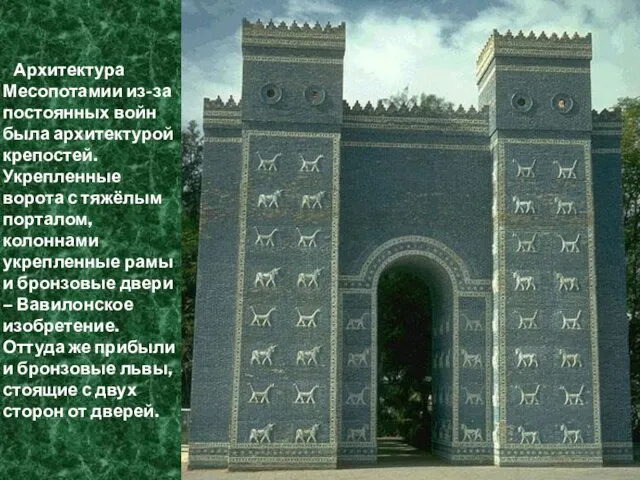 Архитектура Месопотамии из-за постоянных войн была архитектурой крепостей. Укрепленные ворота с тяжёлым
