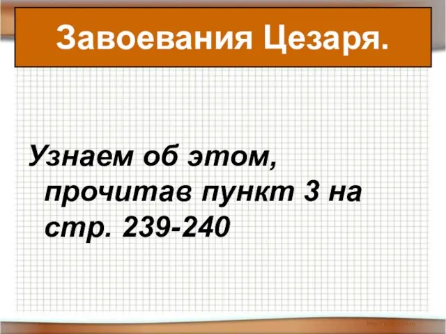 Завоевания Цезаря. Узнаем об этом, прочитав пункт 3 на стр. 239-240 Завоевания Цезаря.