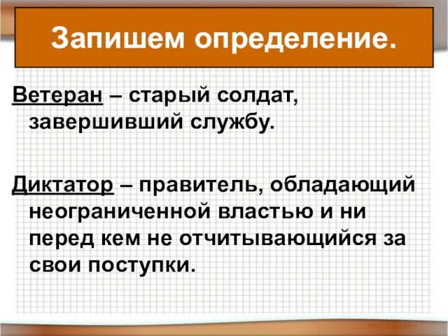 Запишем определение. Ветеран – старый солдат, завершивший службу. Диктатор – правитель, обладающий