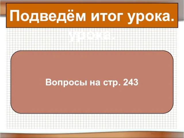 Подведём итог урока. Подведём итог урока. Вопросы на стр. 243