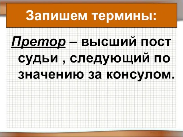 Запишем термины: Претор – высший пост судьи , следующий по значению за консулом. Запишем термины: