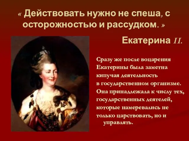 « Действовать нужно не спеша, с осторожностью и рассудком. » Екатерина II.