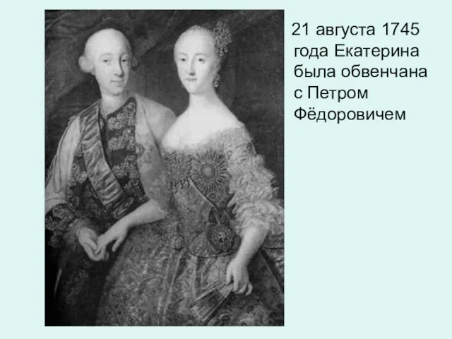 21 августа 1745 года Екатерина была обвенчана с Петром Фёдоровичем