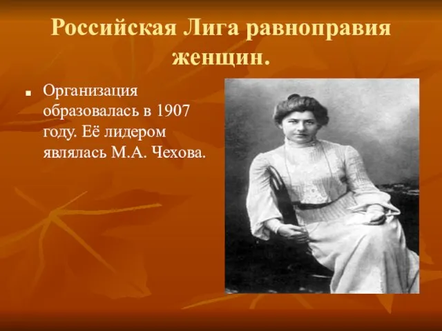 Российская Лига равноправия женщин. Организация образовалась в 1907 году. Её лидером являлась М.А. Чехова.