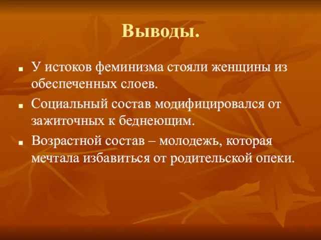 Выводы. У истоков феминизма стояли женщины из обеспеченных слоев. Социальный состав модифицировался