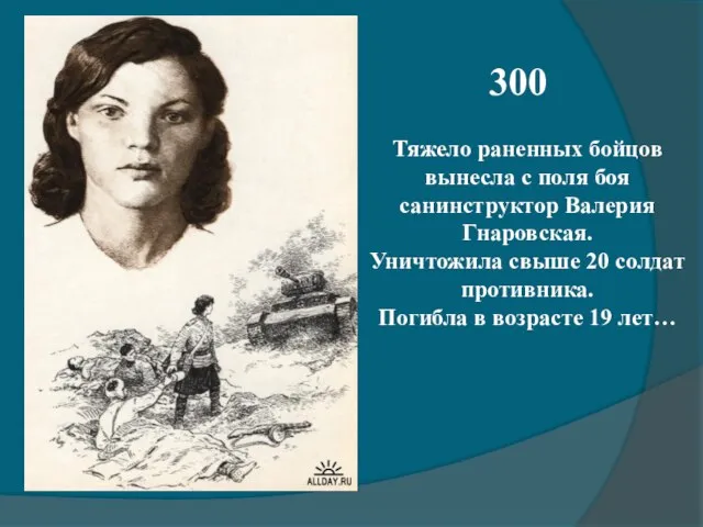 300 Тяжело раненных бойцов вынесла с поля боя санинструктор Валерия Гнаровская. Уничтожила
