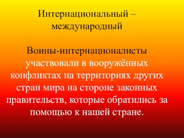 Интернациональный – международный Воины-интернационалисты участвовали в вооружённых конфликтах на территориях других стран