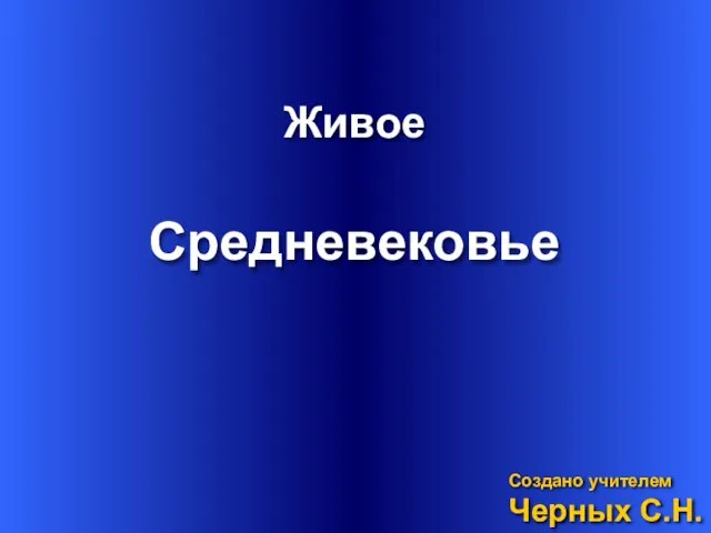 Живое Создано учителем Черных С.Н. Средневековье