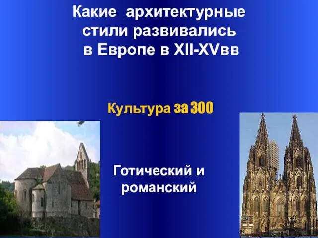 Какие архитектурные стили развивались в Европе в XII-XVвв Готический и романский Культура за 300