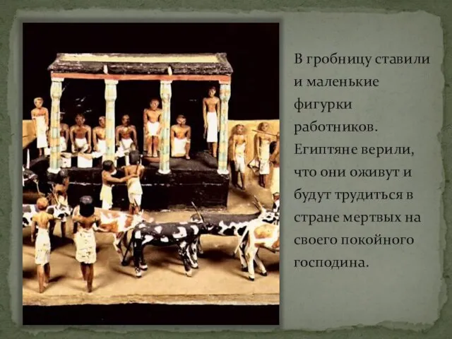 В гробницу ставили и маленькие фигурки работников. Египтяне верили, что они оживут