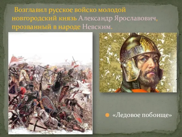 «Ледовое побоище» Возглавил русское войско молодой новгородский князь Александр Ярославович, прозванный в народе Невским.