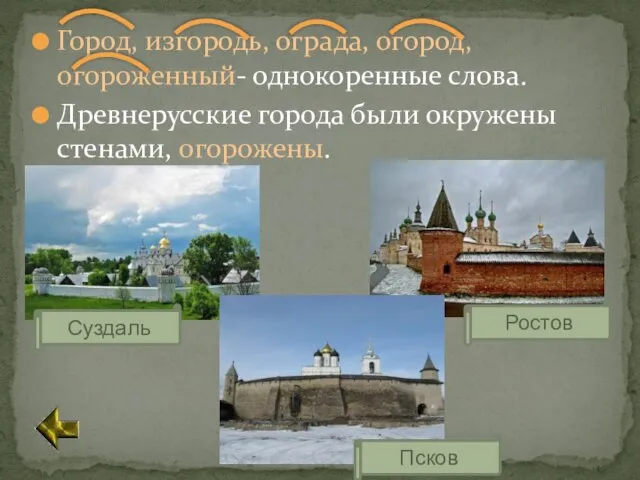 Город, изгородь, ограда, огород, огороженный- однокоренные слова. Древнерусские города были окружены стенами, огорожены. Суздаль Псков Ростов