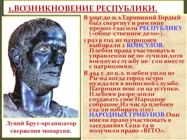 1.ВОЗНИКНОВЕНИЕ РЕСПУБЛИКИ. В 509г.до н.э.Тарквиний Гордый был свергнут и римляне провоз-гласили РЕСПУБЛИКУ