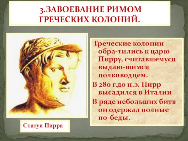 3.ЗАВОЕВАНИЕ РИМОМ ГРЕЧЕСКИХ КОЛОНИЙ. Греческие колонии обра-тились к царю Пирру, считавшемуся выдаю-щимся