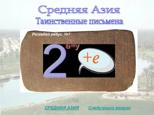 Средняя Азия Таинственные письмена Разгадай ребус. №1 Следующий вопрос СРЕДНЯЯ АЗИЯ