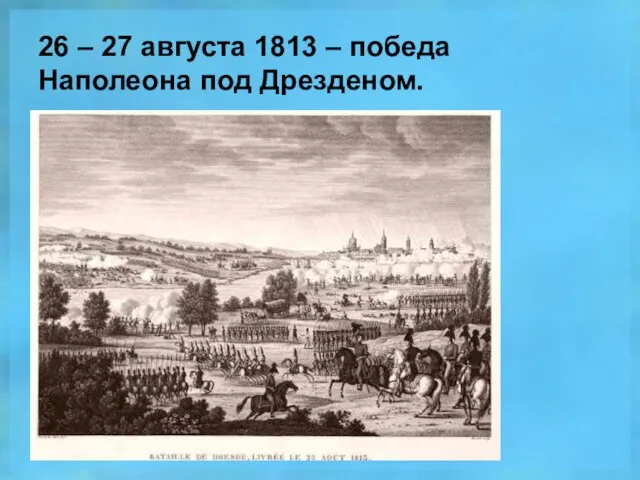 26 – 27 августа 1813 – победа Наполеона под Дрезденом.