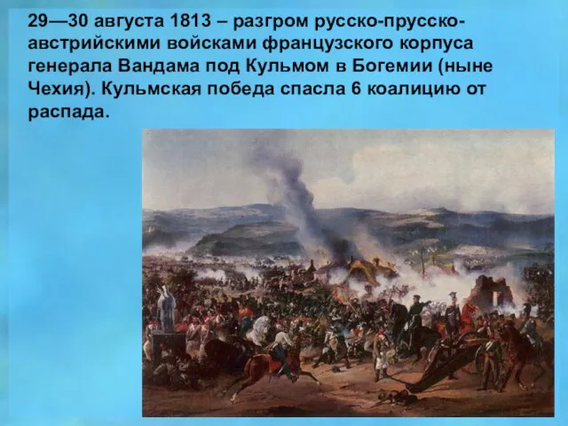 29—30 августа 1813 – разгром русско-прусско-австрийскими войсками французского корпуса генерала Вандама под