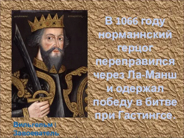 Вильгельм I Завоеватель, Король Англии (1066-1087) В 1066 году норманнский герцог переправился