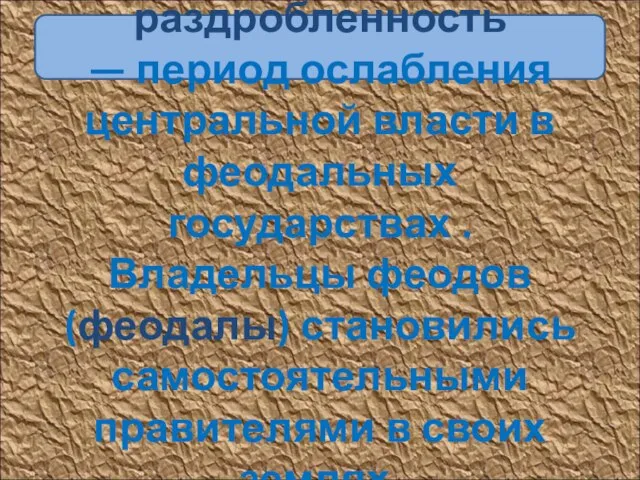 Феодальная раздробленность — период ослабления центральной власти в феодальных государствах . Владельцы