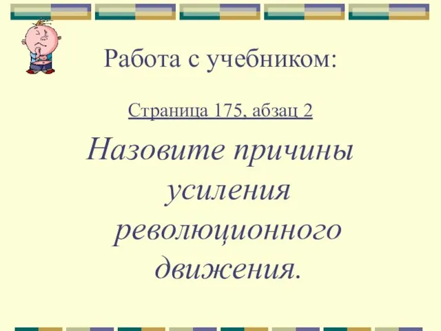 Работа с учебником: Страница 175, абзац 2 Назовите причины усиления революционного движения.