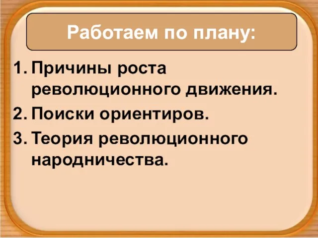 Причины роста революционного движения. Поиски ориентиров. Теория революционного народничества. Работаем по плану: