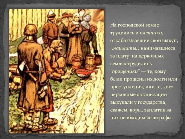 На господской земле трудились и пленники, отрабатывавшие свой выкуп, “.наймиты.”, нанимавшиеся за