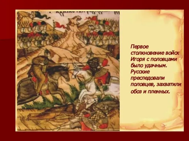 Первое столкновение войск Игоря с половцами было удачным. Русские преследовали половцев, захватили обоз и пленных.