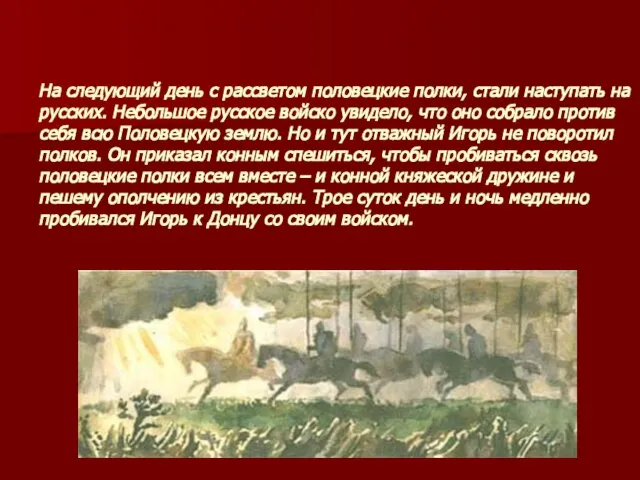 На следующий день с рассветом половецкие полки, стали наступать на русских. Небольшое