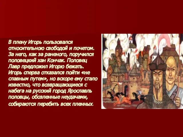 В плену Игорь пользовался относительною свободой и почетом. За него, как за