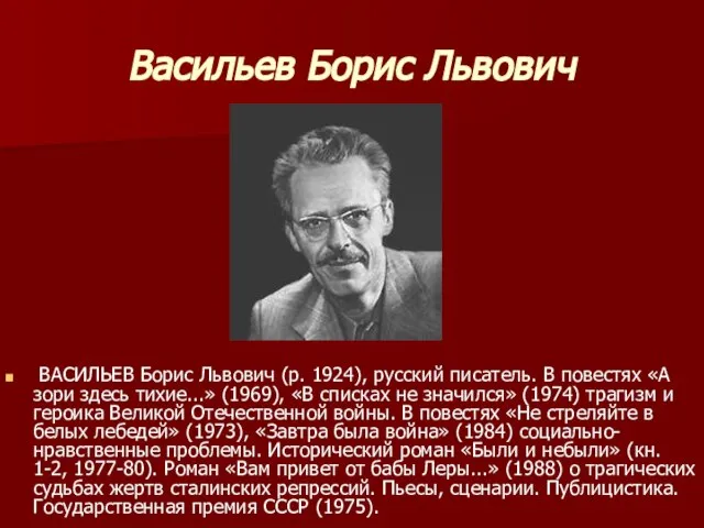 Васильев Борис Львович ВАСИЛЬЕВ Борис Львович (р. 1924), русский писатель. В повестях