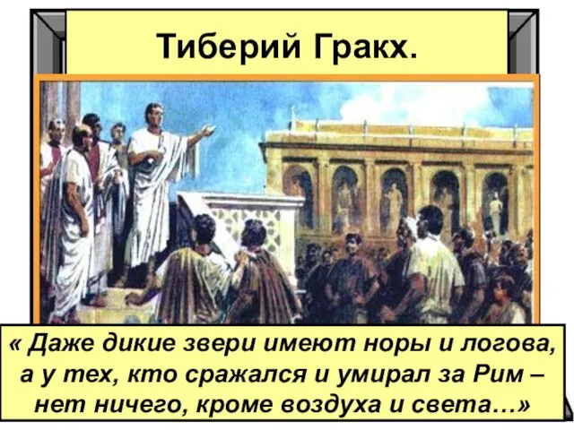 Тиберий Гракх. « Даже дикие звери имеют норы и логова, а у