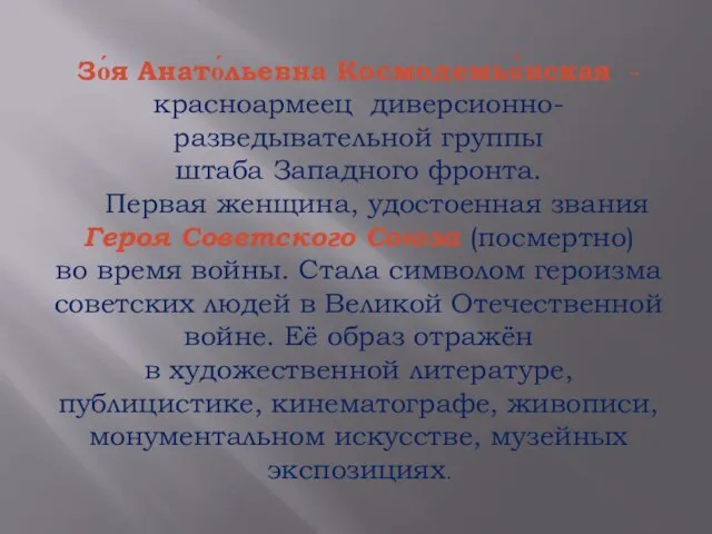 Зо́я Анато́льевна Космодемья́нская -красноармеец диверсионно-разведывательной группы штаба Западного фронта. Первая женщина, удостоенная