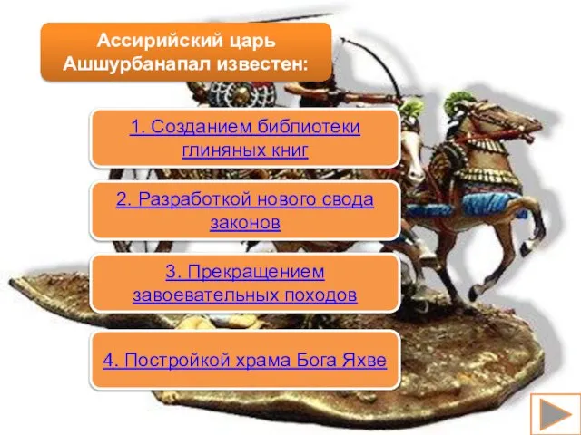 Ассирийский царь Ашшурбанапал известен: 1. Созданием библиотеки глиняных книг 2. Разработкой нового