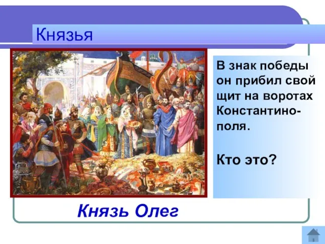 Князья В знак победы он прибил свой щит на воротах Константино-поля. Кто это? Ответ: Князь Олег