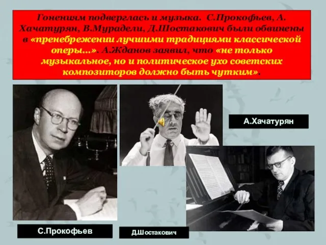 Гонениям подверглась и музыка. С.Прокофьев, А.Хачатурян, В.Мурадели, Д.Шостакович были обвинены в «пренебрежении