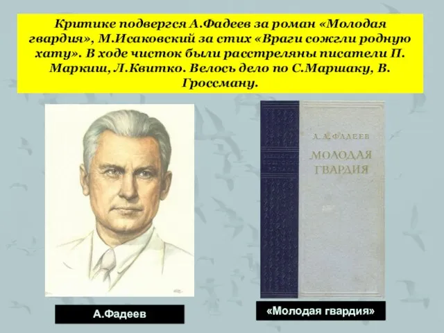 Критике подвергся А.Фадеев за роман «Молодая гвардия», М.Исаковский за стих «Враги сожгли