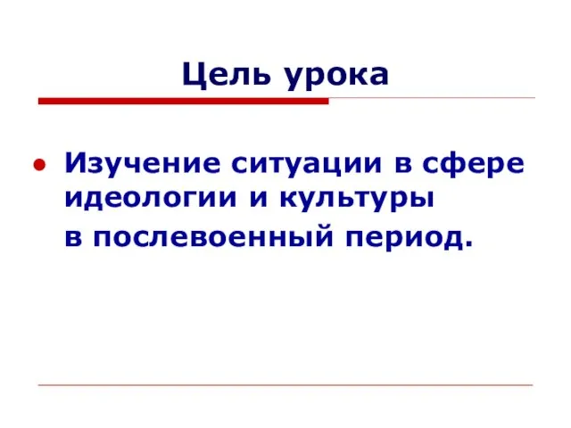 Цель урока Изучение ситуации в сфере идеологии и культуры в послевоенный период.