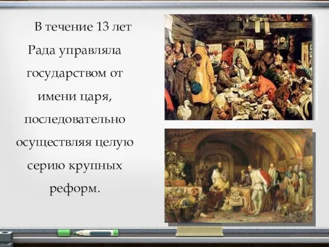 В течение 13 лет Рада управляла государством от имени царя, последовательно осуществляя целую серию крупных реформ.