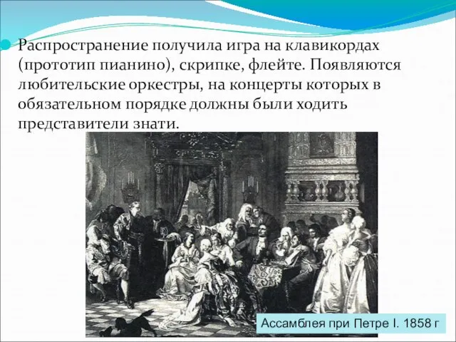 Распространение получила игра на клавикордах (прототип пианино), скрипке, флейте. Появляются любительские оркестры,